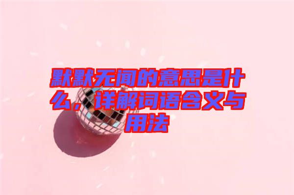 默默無聞的意思是什么，詳解詞語含義與用法