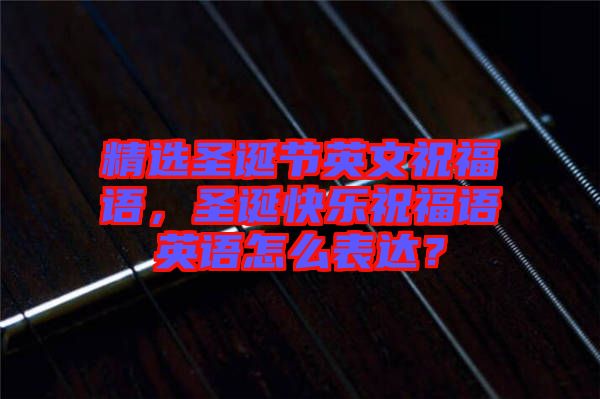 精選圣誕節(jié)英文祝福語(yǔ)，圣誕快樂(lè)祝福語(yǔ)英語(yǔ)怎么表達(dá)？