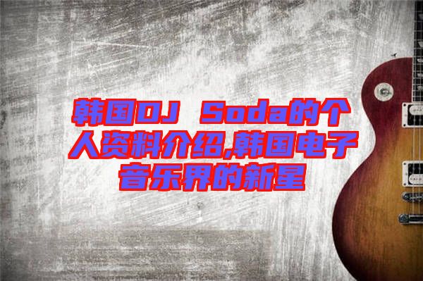 韓國DJ Soda的個(gè)人資料介紹,韓國電子音樂界的新星