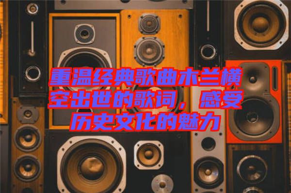 重溫經(jīng)典歌曲木蘭橫空出世的歌詞，感受歷史文化的魅力