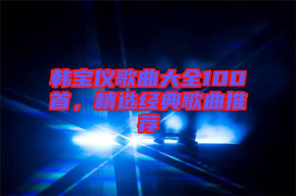 韓寶儀歌曲大全100首，精選經(jīng)典歌曲推薦