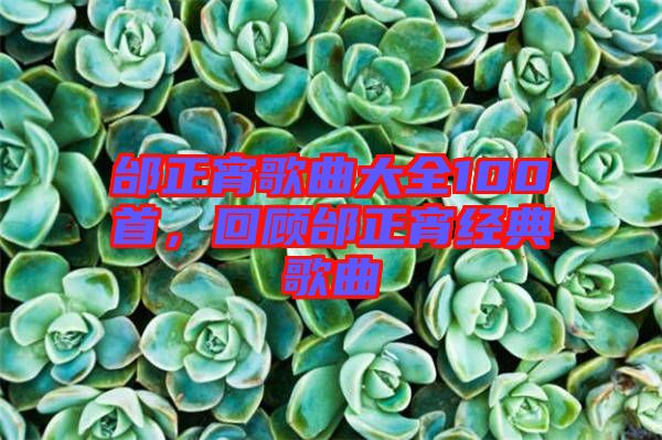 邰正宵歌曲大全100首，回顧邰正宵經(jīng)典歌曲