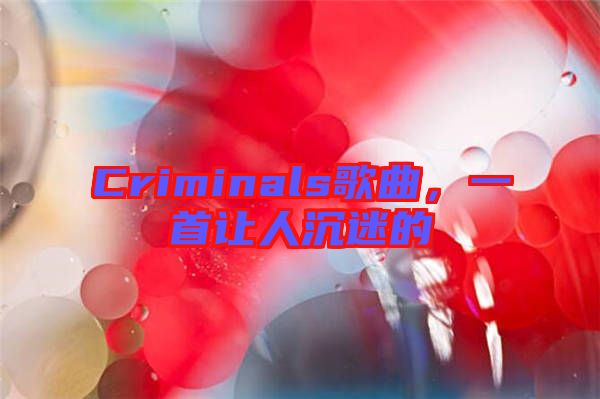 Criminals歌曲，一首讓人沉迷的