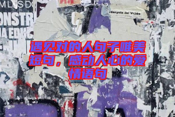 遇見對的人句子唯美短句，感動(dòng)人心的愛情語句