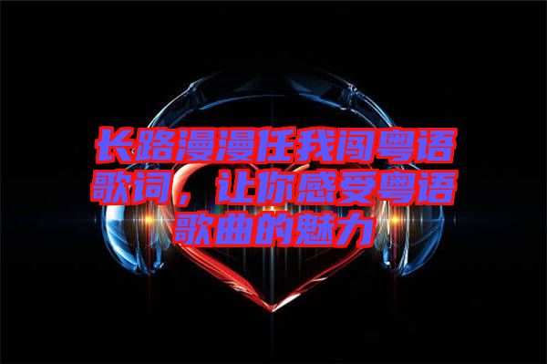 長路漫漫任我闖粵語歌詞，讓你感受粵語歌曲的魅力