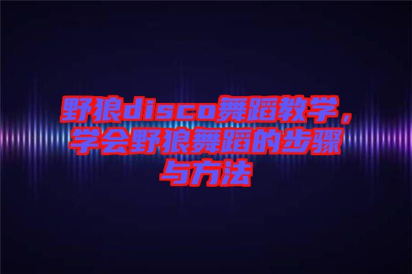 野狼disco舞蹈教學，學會野狼舞蹈的步驟與方法