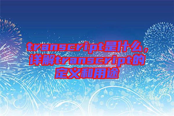 transcript是什么，詳解transcript的定義和用途