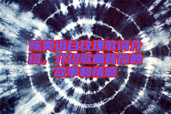 陳奕迅白玫瑰歌詞介紹，介紹歌曲背后的故事和情感