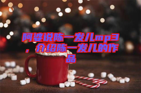 阿婆說陳一發(fā)兒mp3，介紹陳一發(fā)兒的作品