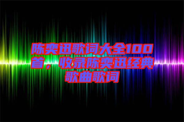 陳奕迅歌詞大全100首，收錄陳奕迅經(jīng)典歌曲歌詞