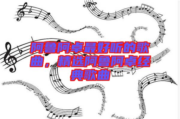 阿魯阿卓最好聽(tīng)的歌曲，精選阿魯阿卓經(jīng)典歌曲