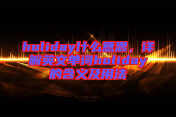 holiday什么意思，詳解英文單詞holiday的含義及用法