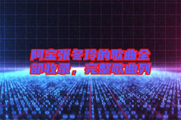 阿寶張冬玲的歌曲全部收錄，完整歌曲列