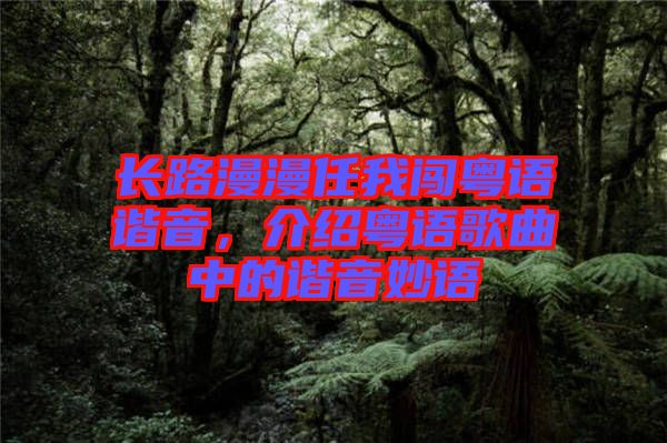 長路漫漫任我闖粵語諧音，介紹粵語歌曲中的諧音妙語