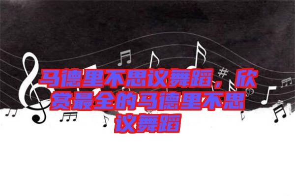 馬德里不思議舞蹈，欣賞最全的馬德里不思議舞蹈