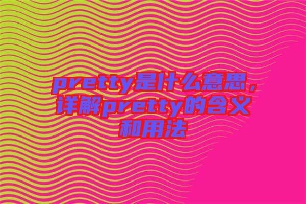 pretty是什么意思，詳解pretty的含義和用法