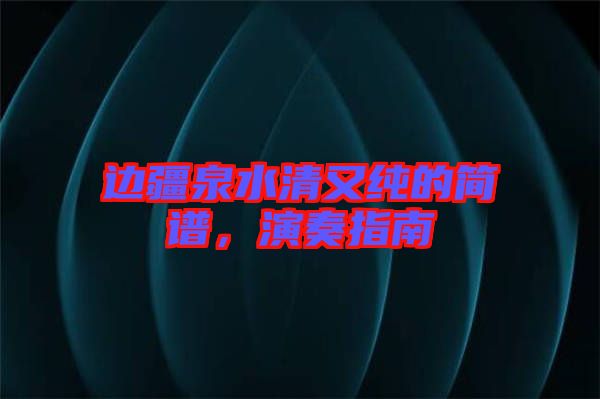 邊疆泉水清又純的簡譜，演奏指南