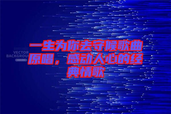 一生為你去守候歌曲原唱，感動人心的經(jīng)典情歌