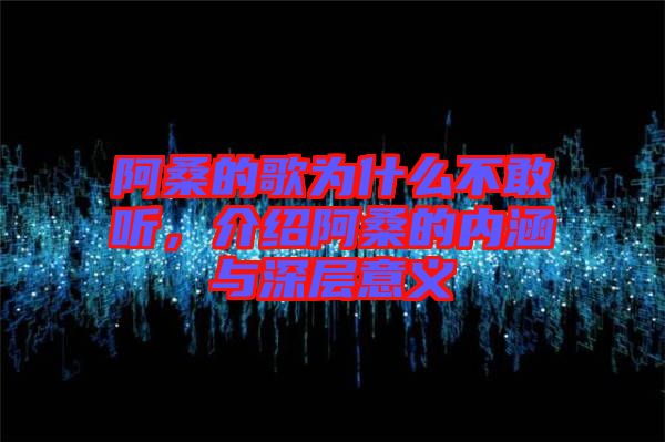 阿桑的歌為什么不敢聽(tīng)，介紹阿桑的內(nèi)涵與深層意義