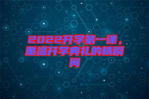 2022開學(xué)第一課，重溫開學(xué)典禮的精瞬間