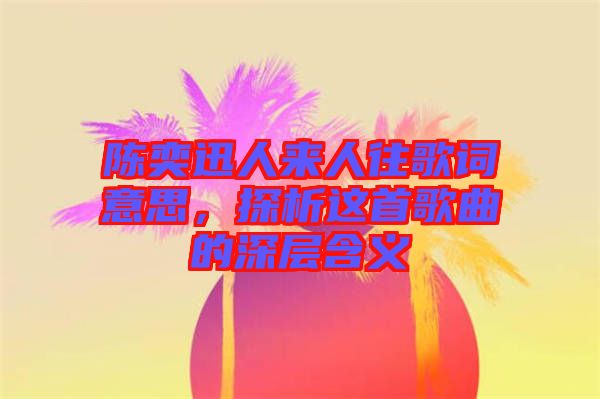 陳奕迅人來人往歌詞意思，探析這首歌曲的深層含義