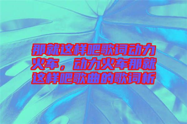 那就這樣吧歌詞動力火車，動力火車那就這樣吧歌曲的歌詞析