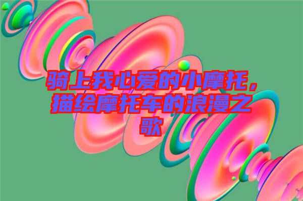 騎上我心愛的小摩托，描繪摩托車的浪漫之歌