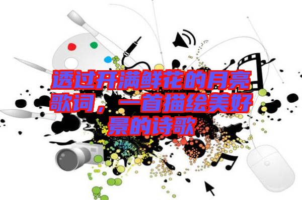 透過開滿鮮花的月亮歌詞，一首描繪美好景的詩歌