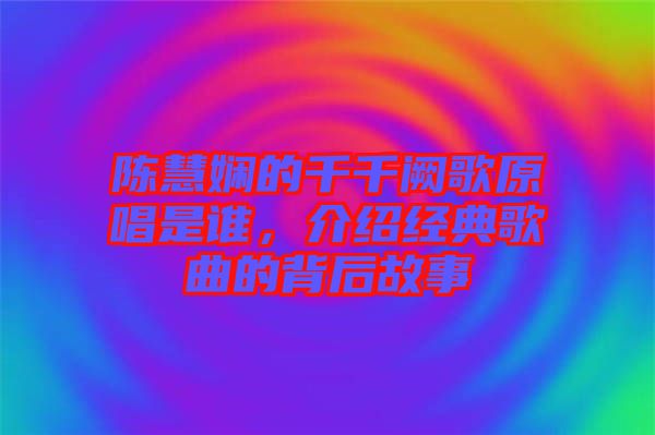 陳慧嫻的千千闕歌原唱是誰(shuí)，介紹經(jīng)典歌曲的背后故事