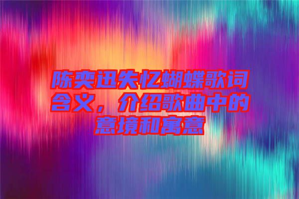 陳奕迅失憶蝴蝶歌詞含義，介紹歌曲中的意境和寓意