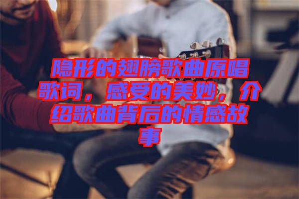 隱形的翅膀歌曲原唱歌詞，感受的美妙，介紹歌曲背后的情感故事