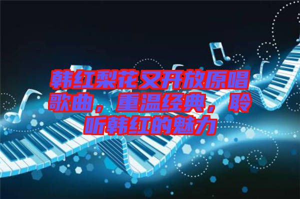 韓紅梨花又開放原唱歌曲，重溫經(jīng)典，聆聽韓紅的魅力