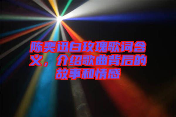 陳奕迅白玫瑰歌詞含義，介紹歌曲背后的故事和情感