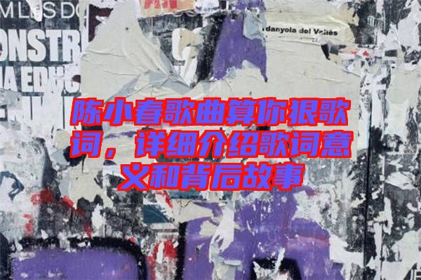 陳小春歌曲算你狠歌詞，詳細(xì)介紹歌詞意義和背后故事