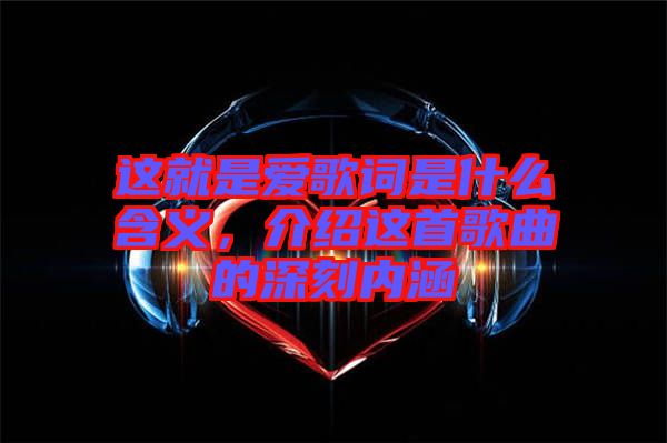 這就是愛歌詞是什么含義，介紹這首歌曲的深刻內涵