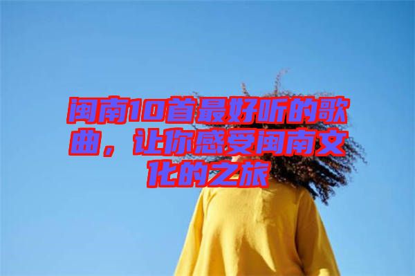 閩南10首最好聽的歌曲，讓你感受閩南文化的之旅