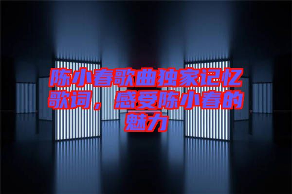 陳小春歌曲獨(dú)家記憶歌詞，感受陳小春的魅力