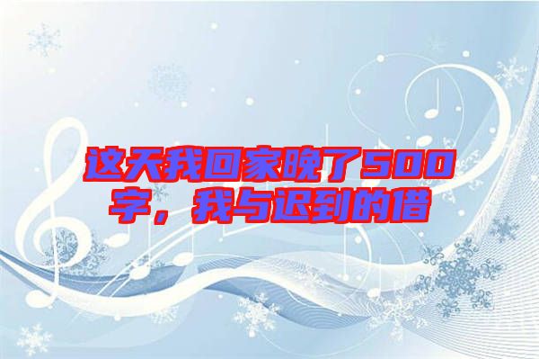 這天我回家晚了500字，我與遲到的借