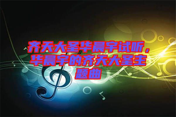 齊天大圣華晨宇試聽，華晨宇的齊天大圣主題曲