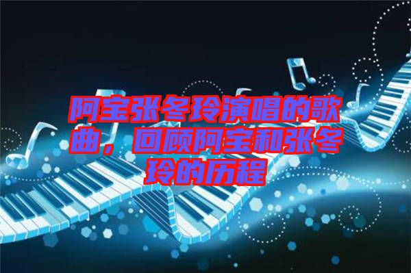 阿寶張冬玲演唱的歌曲，回顧阿寶和張冬玲的歷程