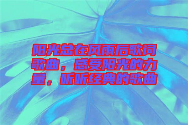 陽光總在風(fēng)雨后歌詞歌曲，感受陽光的力量，聽聽經(jīng)典的歌曲