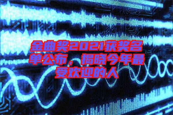 金曲獎(jiǎng)2021獲獎(jiǎng)名單公布，揭曉今年最受歡迎的人