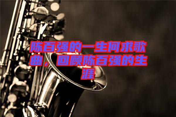 陳百?gòu)?qiáng)的一生何求歌曲，回顧陳百?gòu)?qiáng)的生涯