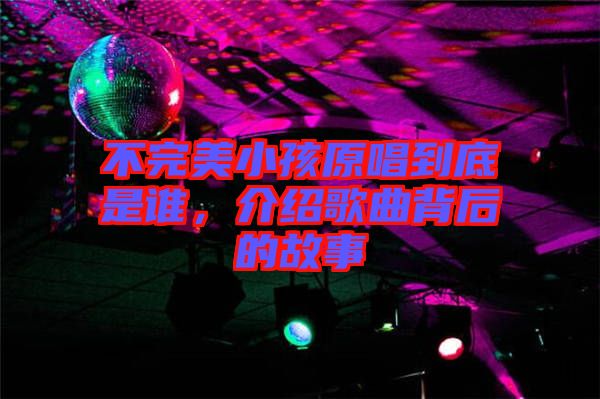 不完美小孩原唱到底是誰，介紹歌曲背后的故事