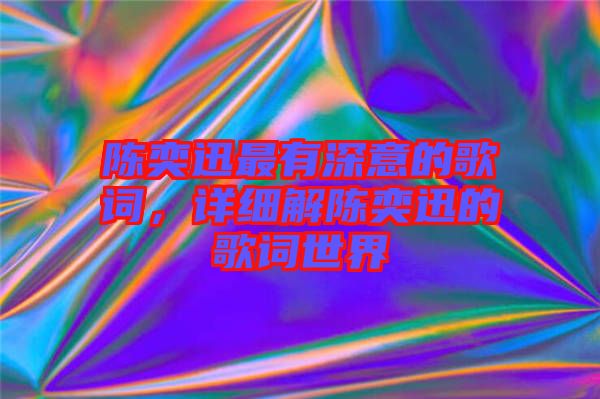 陳奕迅最有深意的歌詞，詳細(xì)解陳奕迅的歌詞世界