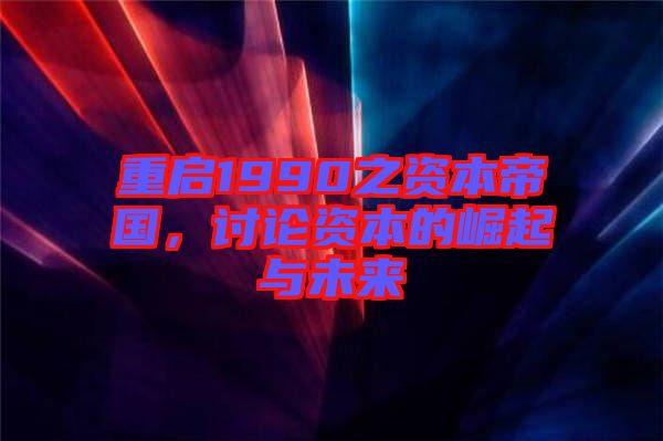 重啟1990之資本帝國(guó)，討論資本的崛起與未來(lái)