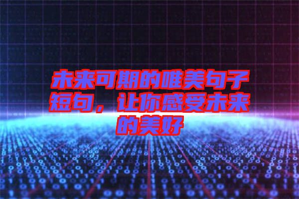 未來(lái)可期的唯美句子短句，讓你感受未來(lái)的美好