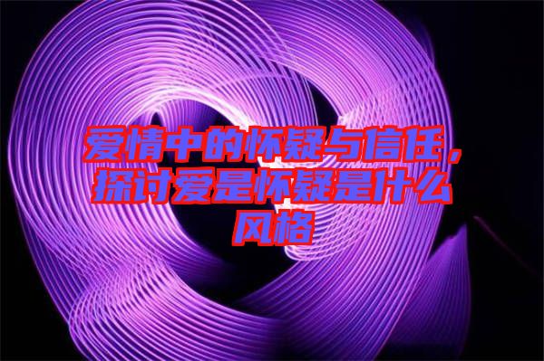 愛情中的懷疑與信任，探討愛是懷疑是什么風(fēng)格